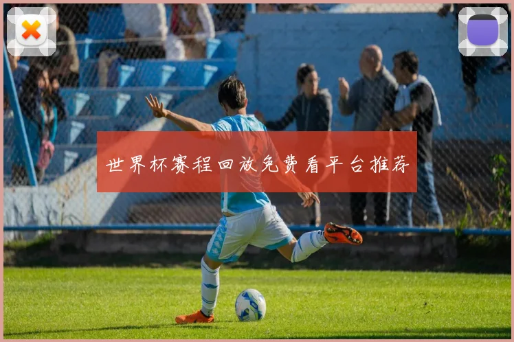 世界杯赛程回放免费看平台推荐