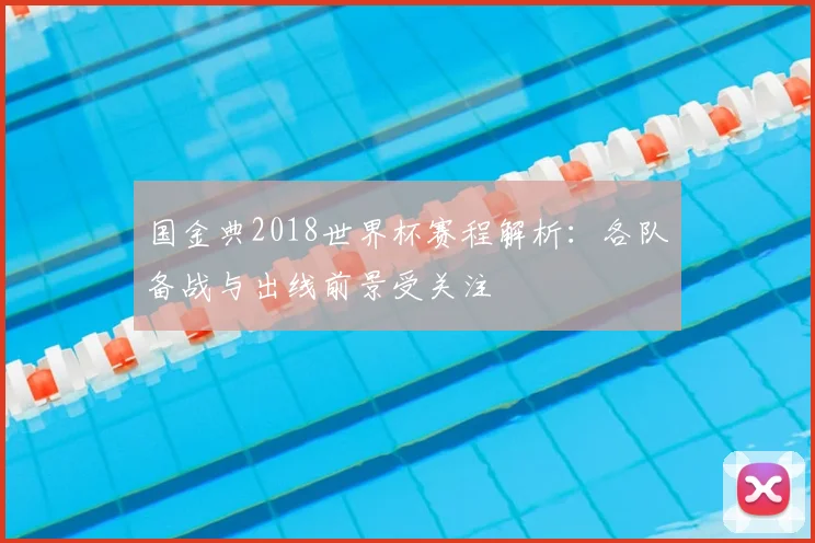 国金典2018世界杯赛程解析:各队备战与出线前景受关注