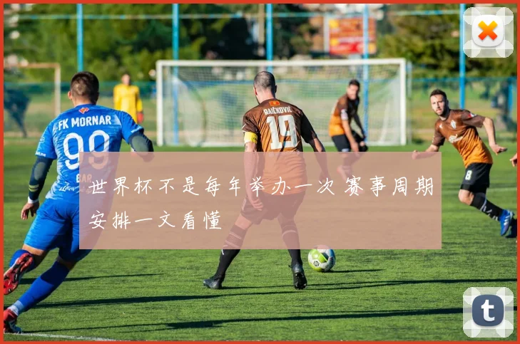 世界杯不是每年举办一次 赛事周期安排一文看懂
