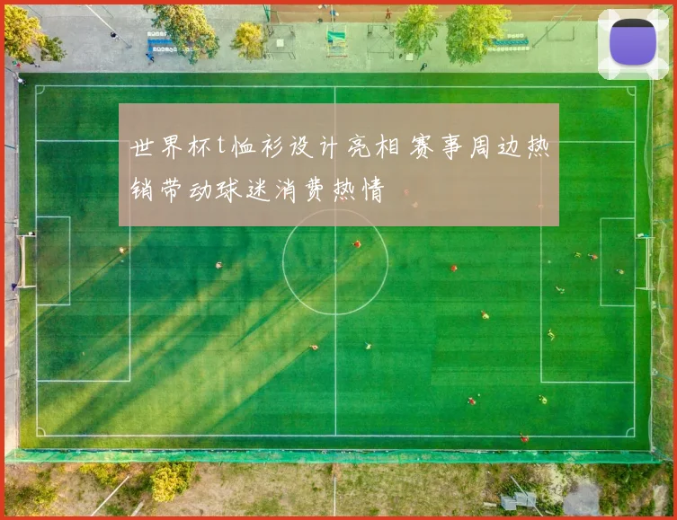 世界杯t恤衫设计亮相 赛事周边热销带动球迷消费热情