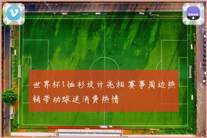 世界杯t恤衫设计亮相 赛事周边热销带动球迷消费热情