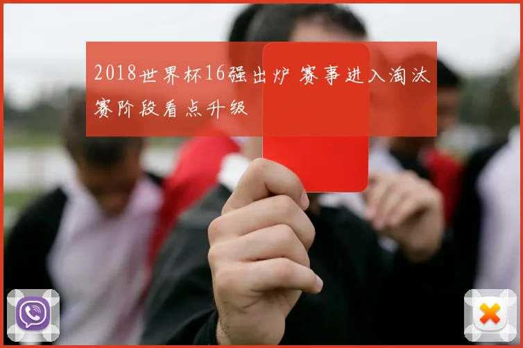 2018世界杯16强出炉 赛事进入淘汰赛阶段看点升级