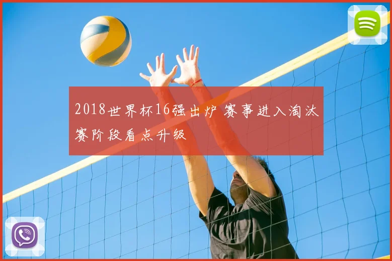 2018世界杯16强出炉 赛事进入淘汰赛阶段看点升级
