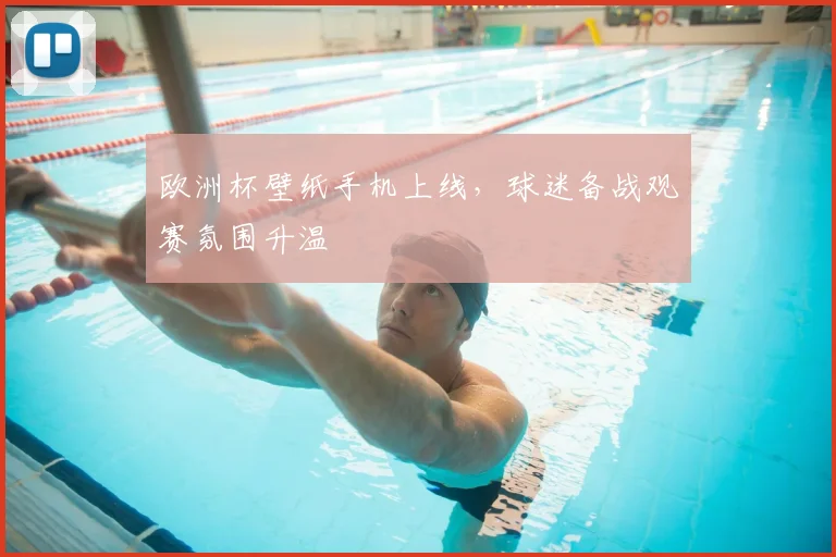 欧洲杯壁纸手机上线，球迷备战观赛氛围升温