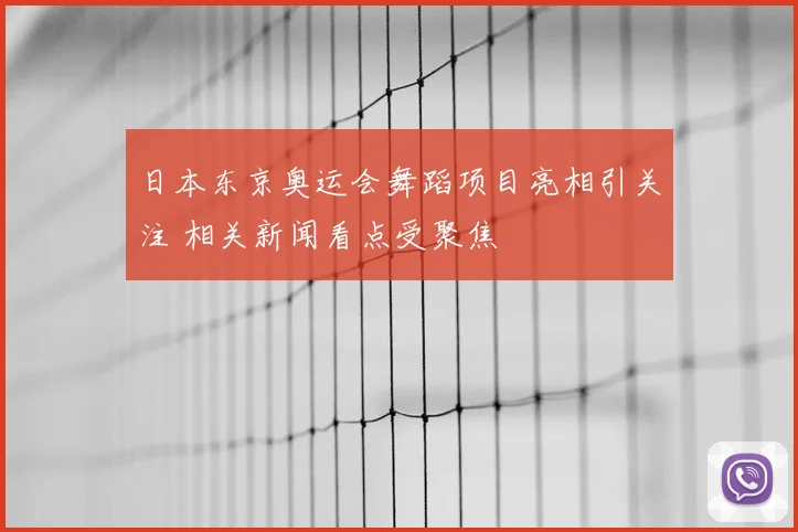 日本东京奥运会舞蹈项目亮相引关注 相关新闻看点受聚焦