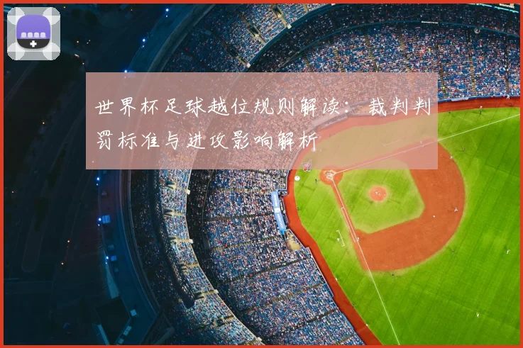 世界杯足球越位规则解读:裁判判罚标准与进攻影响解析